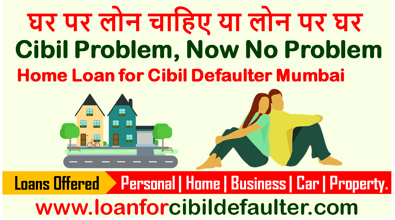 Home Loan For Cibil Defaulters In Mumbai. Extreme Urgent Loan for