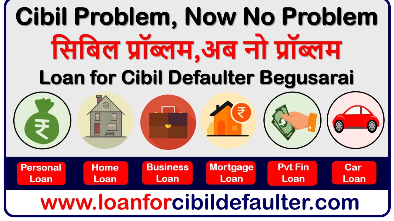 home-business-mortgage-car-student-personal-loan-for-cibil-defaulters-in-begusarai-bad-low-cibil-credit-score-cases-history