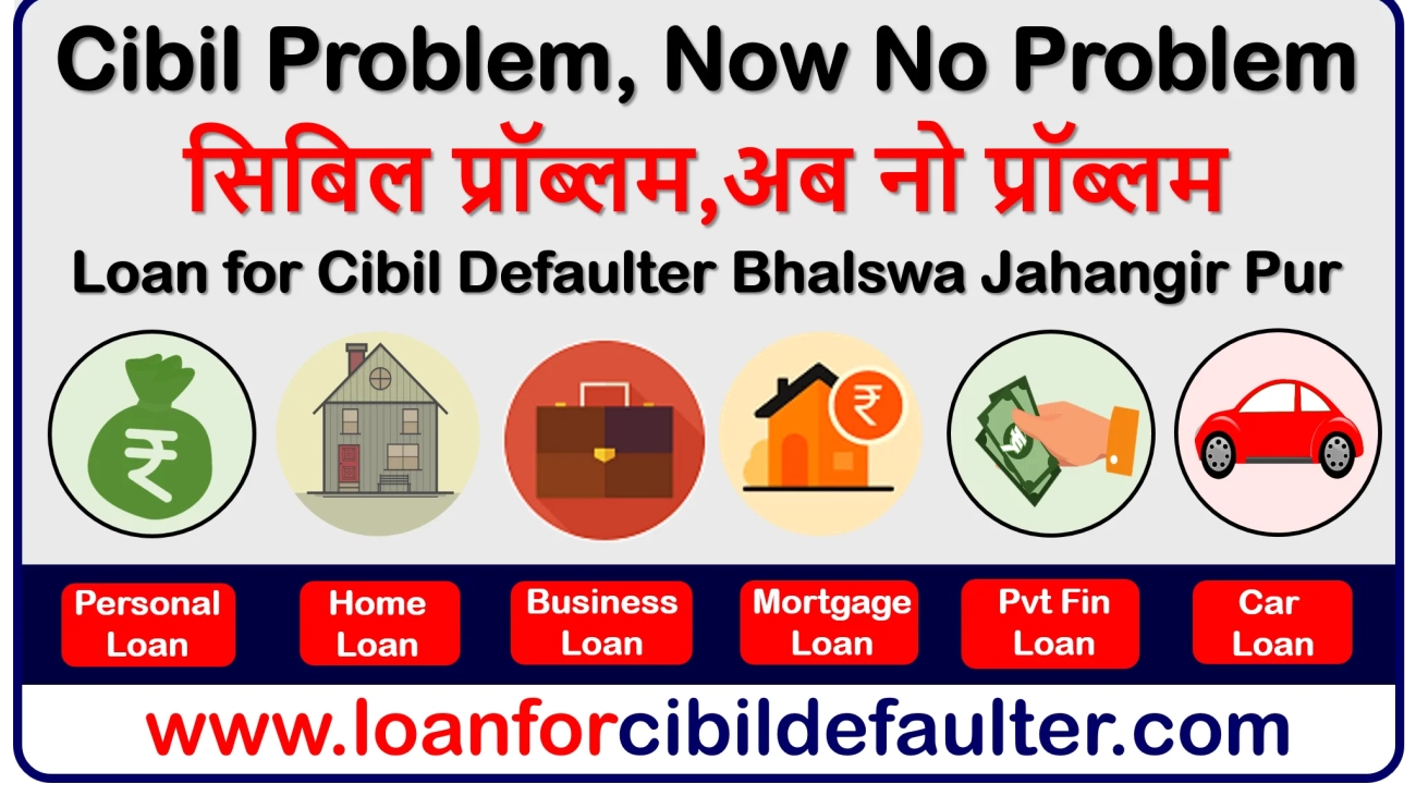 home-business-mortgage-car-student-personal-loan-for-cibil-defaulters-in-bhalswa-jahangir-pur-bad-low-cibil-credit-score-cases-history