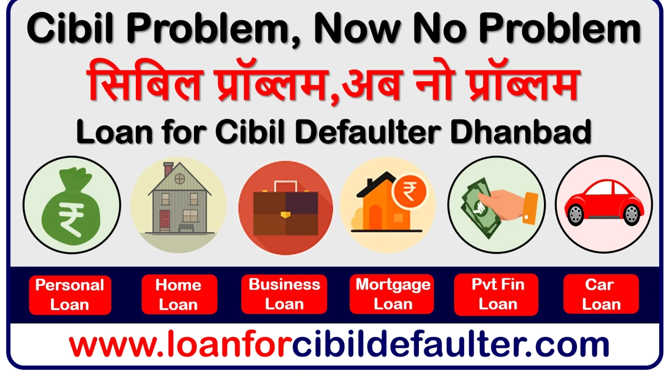 home-business-mortgage-car-student-personal-loan-for-cibil-defaulters-in-dhanbad-bad-low-cibil-credit-score-cases-history